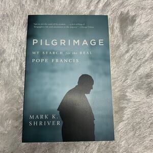 Pilgrimage My Search for the Real Pope Francis by Mark K. Shriver